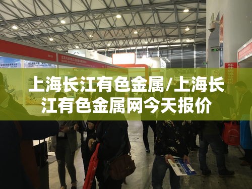 上海长江有色金属/上海长江有色金属网今天报价 上海长江有色金属/上海长江有色金属网今天报价