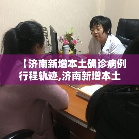 【济南新增本土确诊病例行程轨迹,济南新增本土确诊病例行程轨迹查询】