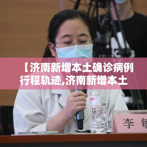 【济南新增本土确诊病例行程轨迹,济南新增本土确诊病例行程轨迹查询】
