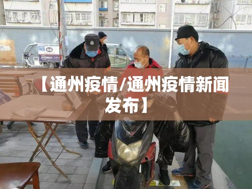 【通州疫情/通州疫情新闻发布】