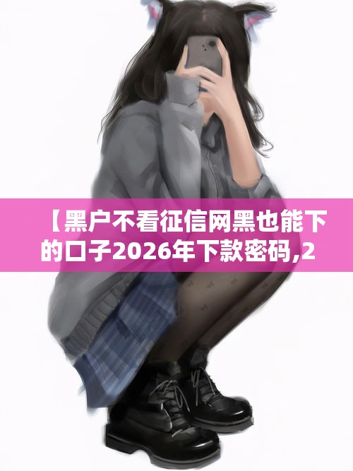 【黑户不看征信网黑也能下的口子2026年下款密码,2021黑户贷款不查征信秒批】