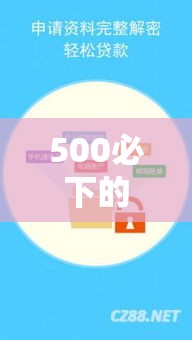 500必下的贷款口子2026/2021年500元秒下的贷款