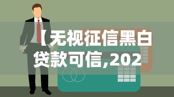 【无视征信黑白贷款可信,2021无视黑白贷款口子】 【无视征信黑白贷款可信,2021无视黑白贷款口子】