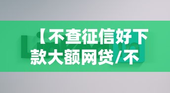 【不查征信好下款大额网贷/不查征信好下款大额网贷有影响吗】 【不查征信好下款大额网贷/不查征信好下款大额网贷有影响吗】