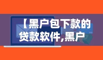 【黑户包下款的贷款软件,黑户最新包下款的网贷】