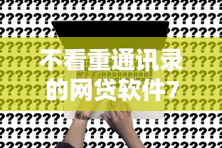 不看重通讯录的网贷软件7月前人经验/不看查询记录的网贷