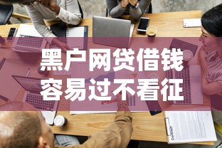 黑户网贷借钱容易过不看征信的平台/黑户有哪些网贷可以不被拒 黑户网贷借钱容易过不看征信的平台/黑户有哪些网贷可以不被拒