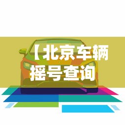 【北京车辆摇号查询/北京车辆摇号查询官网】 【北京车辆摇号查询/北京车辆摇号查询官网】