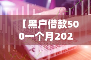 【黑户借款500一个月2026实战技巧/2020年黑户借钱平台什么最好下款就借2000】 【黑户借款500一个月2026实战技巧/2020年黑户借钱平台什么最好下款就借2000】