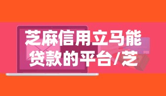 芝麻信用立马能贷款的平台/芝麻信用可以贷款吗?在哪里贷款