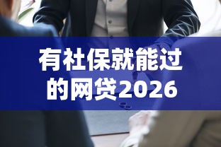 有社保就能过的网贷2026极速到账法/2021有社保能贷款的平台 有社保就能过的网贷2026极速到账法/2021有社保能贷款的平台