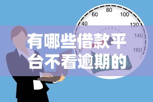 有哪些借款平台不看逾期的:有没有正规的贷款平台不看逾期的