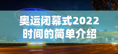 奥运闭幕式2022时间的简单介绍 奥运闭幕式2022时间的简单介绍