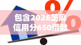 包含2026芝麻信用分650借款的词条 包含2026芝麻信用分650借款的词条