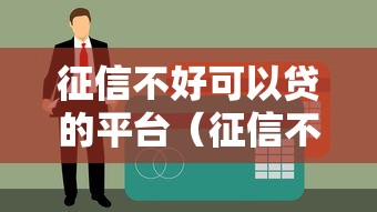 征信不好可以贷的平台（征信不好也可以下的贷款）