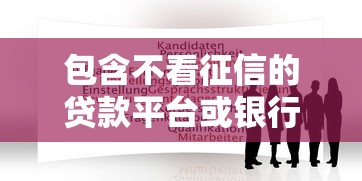 包含不看征信的贷款平台或银行的词条 包含不看征信的贷款平台或银行的词条