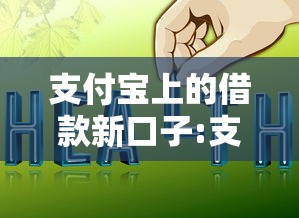 支付宝上的借款新口子:支付宝上的借款新口子是真的吗 支付宝上的借款新口子:支付宝上的借款新口子是真的吗