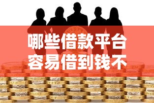 哪些借款平台容易借到钱不可不知晓:请问有什么借款平台比较容易借到的