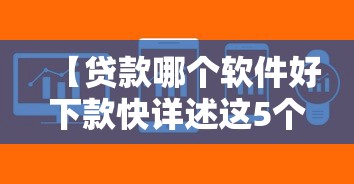 【贷款哪个软件好下款快详述这5个,哪个贷款软件好下钱】 【贷款哪个软件好下款快详述这5个,哪个贷款软件好下钱】