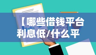 【哪些借钱平台利息低/什么平台借钱利息低】
