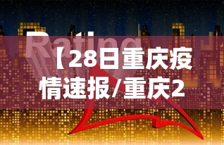 【28日重庆疫情速报/重庆28号疫情】 【28日重庆疫情速报/重庆28号疫情】