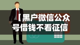 【黑户微信公众号借钱不看征信逾期/黑户微信借款公众号】 【黑户微信公众号借钱不看征信逾期/黑户微信借款公众号】