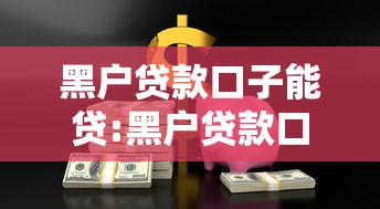 黑户贷款口子能贷:黑户贷款口子能贷吗 黑户贷款口子能贷:黑户贷款口子能贷吗