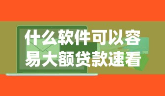 什么软件可以容易大额贷款速看这5个/容易通过的大额贷款app 什么软件可以容易大额贷款速看这5个/容易通过的大额贷款app