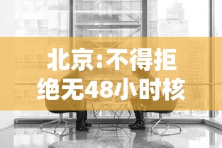 北京:不得拒绝无48小时核酸乘客乘车:北京48小时核酸检测证明怎么算起