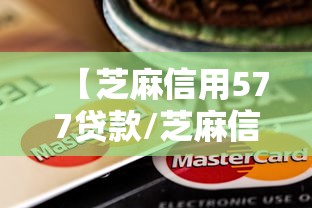 【芝麻信用577贷款/芝麻信用577能借多少】 【芝麻信用577贷款/芝麻信用577能借多少】
