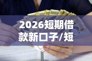 2026短期借款新口子/短期借钱的平台 2026短期借款新口子/短期借钱的平台