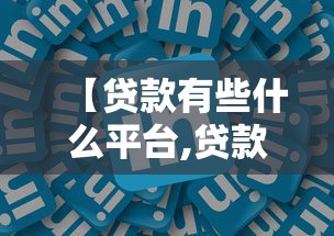 【贷款有些什么平台,贷款有些什么平台可靠】 【贷款有些什么平台,贷款有些什么平台可靠】