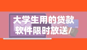大学生用的贷款软件限时放送/大学生贷款软件推荐