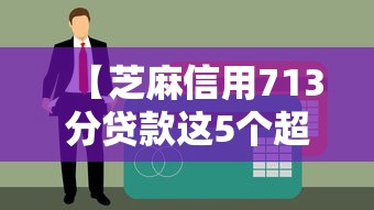 【芝麻信用713分贷款这5个超实用/芝麻信用713都是什么人】