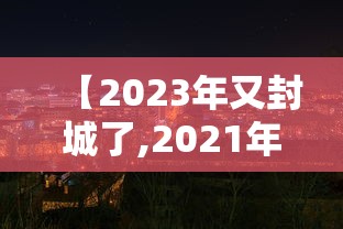 【2023年又封城了,2021年1月23封城】