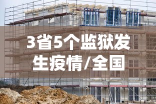 3省5个监狱发生疫情/全国5个监狱发生疫情贴吧
