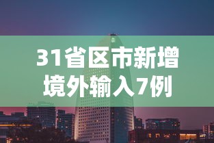 31省区市新增境外输入7例:31省区市新增境外输入21例 新闻 31省区市新增境外输入7例:31省区市新增境外输入21例 新闻