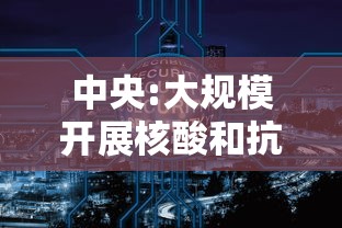 中央:大规模开展核酸和抗体检测:中央要求开展大规模核酸检测 中央:大规模开展核酸和抗体检测:中央要求开展大规模核酸检测