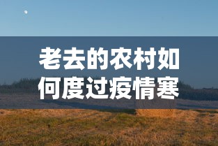 老去的农村如何度过疫情寒冬（老去的农村如何度过疫情寒冬作文）