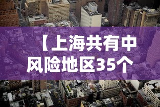 【上海共有中风险地区35个/上海现有几个列为中风险地区】 【上海共有中风险地区35个/上海现有几个列为中风险地区】