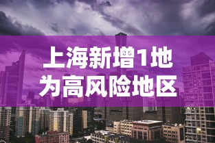 上海新增1地为高风险地区(上海新冠高风险) 上海新增1地为高风险地区(上海新冠高风险)