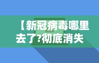 【新冠病毒哪里去了?彻底消失不见了吗?,新冠病毒现在哪里比较严重】 【新冠病毒哪里去了?彻底消失不见了吗?,新冠病毒现在哪里比较严重】