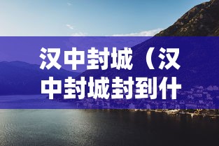 汉中封城（汉中封城封到什么时候）