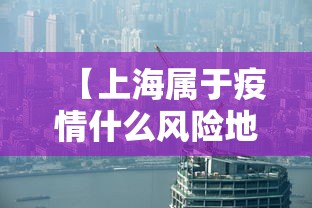 【上海属于疫情什么风险地区,上海属于哪个疫情风险等级】 【上海属于疫情什么风险地区,上海属于哪个疫情风险等级】