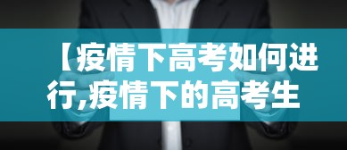 【疫情下高考如何进行,疫情下的高考生应该怎么做】 【疫情下高考如何进行,疫情下的高考生应该怎么做】