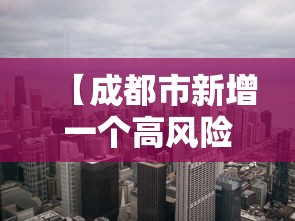 【成都市新增一个高风险地区/成都市新增一个高风险地区有哪些】
