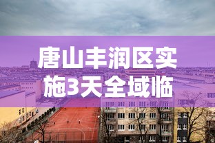 唐山丰润区实施3天全域临时性管控:唐山市丰润区疫情管控公告 唐山丰润区实施3天全域临时性管控:唐山市丰润区疫情管控公告