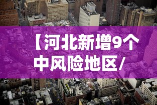 【河北新增9个中风险地区/河北新增9个中风险地区名单】 【河北新增9个中风险地区/河北新增9个中风险地区名单】