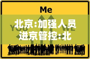北京:加强人员进京管控:北京发布六大措施加强进京人员防控 北京:加强人员进京管控:北京发布六大措施加强进京人员防控
