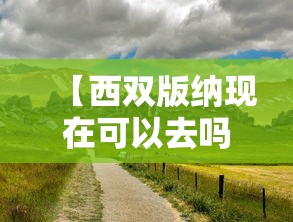 【西双版纳现在可以去吗/西双版纳现在可以去旅游吗会不会隔离】 【西双版纳现在可以去吗/西双版纳现在可以去旅游吗会不会隔离】